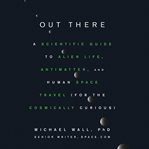 Out There : A Scientific Guide to Alien Life, Antimatter, and Human Space Travel (For the Cosmically Curious) cover image