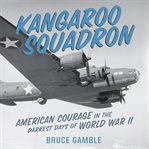 Kangaroo Squadron : American Courage in the Darkest Days of World War II cover image