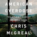 American Overdose : The Opioid Tragedy in Three Acts cover image