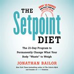 The Setpoint Diet : The 21-Day Program to Permanently Change What Your Body "Wants" to Weigh cover image