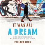 It Was All a Dream : A New Generation Confronts the Broken Promise to Black America cover image