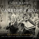 Camelot's End : Kennedy vs. Carter and the Fight that Broke the Democratic Party cover image