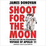 Shoot for the Moon : The Space Race and the Extraordinary Voyage of Apollo 11 cover image