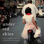 Under Red Skies : Three Generations of Life, Loss, and Hope in China cover image