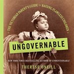 Ungovernable : The Victorian Parent's Guide to Raising Flawless Children cover image