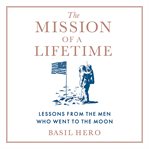 The Mission of a Lifetime : Lessons From the Men Who Went to the Moon cover image