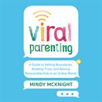 Viral Parenting : A Guide to Setting Boundaries, Building Trust, and Raising Responsible Kids in an Online World cover image