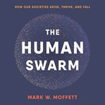 The Human Swarm : How Our Societies Arise, Thrive, and Fall cover image