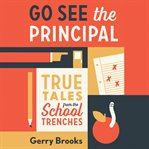Go See the Principal : True Tales from the School Trenches cover image