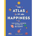 The Atlas of Happiness : The Global Secrets of How to Be Happy cover image