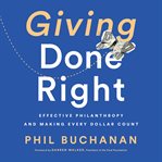 Giving Done Right : Effective Philanthropy and Making Every Dollar Count cover image