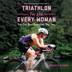 Triathlon for the Every Woman : You Can Be a Triathlete. Yes. You cover image