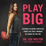 Play Big : Lessons in Being Limitless from the First Woman to Coach in the NFL cover image