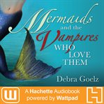 Mermaids and the Vampires Who Love Them : A Hachette Audiobook powered by Wattpad Production cover image