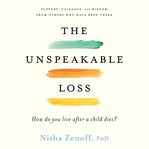 The Unspeakable Loss : How Do You Live After a Child Dies? cover image