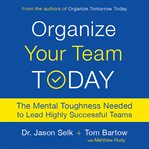 Organize Your Team Today : The Mental Toughness Needed to Lead Highly Successful Teams cover image