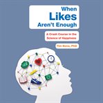When Likes Aren't Enough : A Crash Course in the Science of Happiness cover image