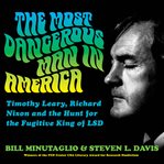 The Most Dangerous Man in America : Timothy Leary, Richard Nixon and the Hunt for the Fugitive King of LSD cover image