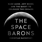 The Space Barons : Elon Musk, Jeff Bezos, and the Quest to Colonize the Cosmos cover image