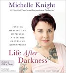 Life After Darkness : Finding Healing and Happiness After the Cleveland Kidnappings cover image