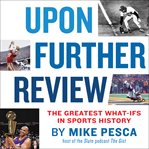 Upon Further Review : The Greatest What-Ifs in Sports History cover image