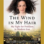 The Wind in My Hair : My Fight for Freedom in Modern Iran cover image