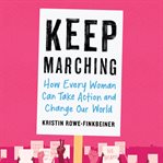 Keep Marching : How Every Woman Can Take Action and Change Our World cover image