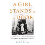 A Girl Stands at the Door : The Generation of Young Women Who Desegregated America's Schools cover image