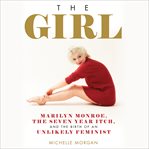 The Girl : Marilyn Monroe, The Seven Year Itch, and the Birth of an Unlikely Feminist cover image