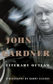 John Gardner : literary outlaw cover image