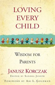 Loving every child : wisdom for parents : the words of Janusz Korczak cover image