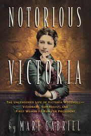 Notorious Victoria: the life of Victoria Woodhull, uncensored cover image