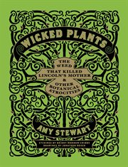 Wicked plants : the weed that killed Lincoln's mother & other botanical atrocities cover image
