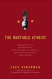 The Quotable Atheist : Ammunition for Nonbelievers, Political Junkies, Gadflies, and Those Generally Hell-Bound cover image