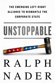 Unstoppable : The Emerging Left-Right Alliance to Dismantle the Corporate State cover image