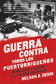 Guerra Contra Todos los Puertorriqueños : Revolución y Terror en la Colonia Americana cover image