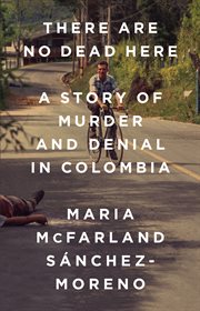 There Are No Dead Here : A Story of Murder and Denial in Colombia cover image