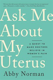 Ask Me About My Uterus : A Quest to Make Doctors Believe in Women's Pain cover image