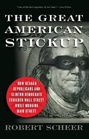 The Great American Stickup : How Reagan Republicans and Clinton Democrats Enriched Wall Street While Mugging Main Street cover image