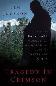 Tragedy in Crimson : How the Dalai Lama Conquered the World but Lost the Battle with China cover image