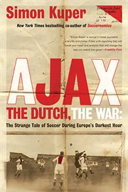 Ajax, the Dutch, the War : The Strange Tale of Soccer During Europe's Darkest Hour cover image