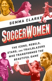 Soccerwomen : The Icons, Rebels, Stars, and Trailblazers Who Transformed the Beautiful Game cover image