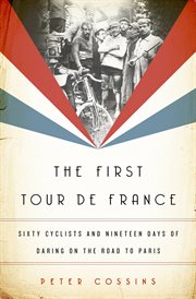 The first Tour de France : sixty cyclists and nineteen days of daring on the road to Paris cover image