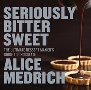 Seriously Bitter Sweet : The Ultimate Dessert Maker's Guide to Chocolate cover image