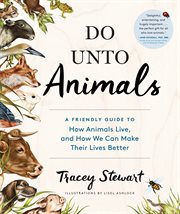 Do unto animals : a friendly guide to how animals live, and how we can make their lives better cover image