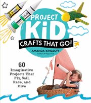 Project kid : crafts that go! : 60 imaginative projects that fly, sail, race, and dive cover image