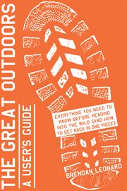 The Great Outdoors: A User's Guide : Everything You Need to Know Before Heading into the Wild (and How to Get Back in One Piece) cover image