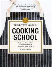 The Haven's Kitchen Cooking School : Recipes and Inspiration to Build a Lifetime of Confidence in the Kitchen cover image