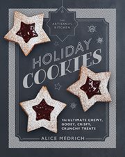 The Artisanal Kitchen : Holiday Cookies : The Ultimate Chewy, Gooey, Crispy, Crunchy Treats cover image
