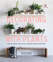 Decorating with plants : what to choose, ways to style, and how to make them thrive cover image